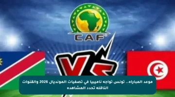 موعد المباراة.. تونس تواجه ناميبيا في تصفيات المونديال 2026 والقنوات الناقلة تحدد المشاهدة